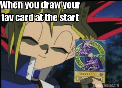 when-you-draw-your-fav-card-at-the-start