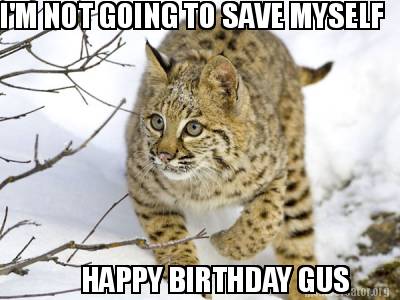 im-not-going-to-save-myself-happy-birthday-gus