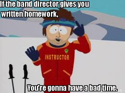 if-the-band-director-gives-you-written-homework-youre-gonna-have-a-bad-time