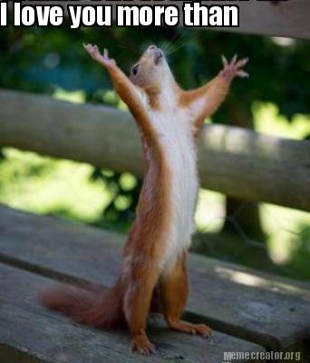 Meme Creator Funny I Love You More Than Meme Generator At Memecreator Org Meme Creator Funny I Love You More Than Meme Generator At Memecreator Org
