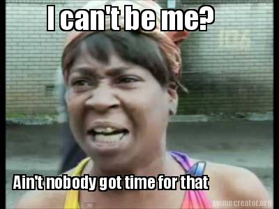 Meme Creator - Funny I can't be me? Ain't nobody got time for that Meme ...