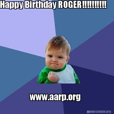 meme creator happy birthday roger!!!!!!!!!! www aarp org meme 3594248 meme creator happy birthday roger!!!!!!!!!! www aarp org meme