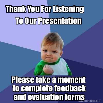 Meme Creator Funny Thank You For Listening To Our Presentation Please Take A Moment To Complete Fe Meme Generator At Memecreator Org