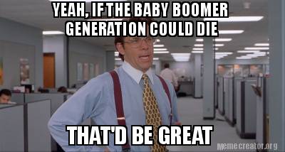 yeah-if-the-baby-boomer-generation-could-die-thatd-be-great