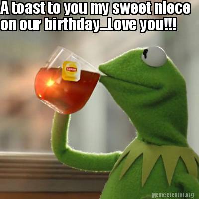 Meme Creator - Funny A toast to you my sweet niece on our birthday...Love you!!! Meme Generator at ! Meme Creator - Funny A toast to you my sweet niece on our birthday...Love you!!! Meme Generator at !
