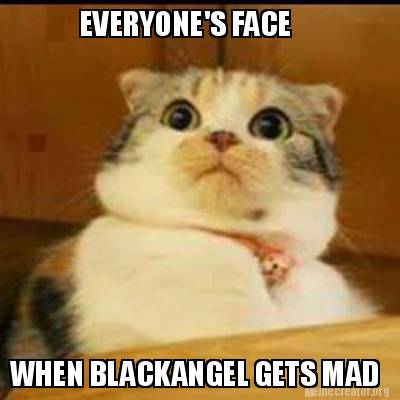 everyones-face-when-blackangel-gets-mad