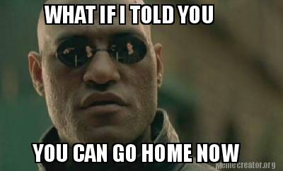 Meme Creator Funny What If I Told You You Can Go Home Now Meme Generator At Memecreator Org Meme Creator Funny What If I Told You You Can Go Home Now Meme Generator At Memecreator Org