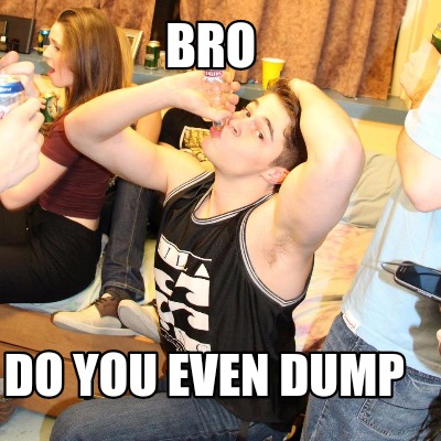 bro-do-you-even-dump