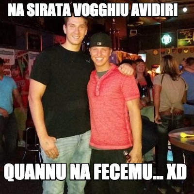 na-sirata-vogghiu-avidiri-quannu-na-fecemu...-xd