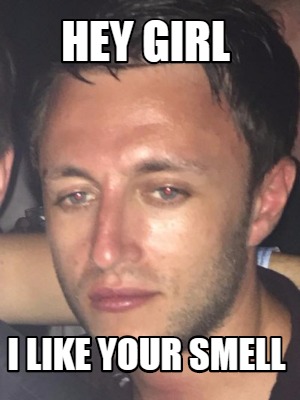 hey-girl-i-like-your-smell