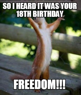 Meme Creator - Funny SO I Heard it was your 18th birthday Freedom!!! Meme  Generator at !