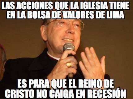 Meme Creator - Funny LAS ACCIONES QUE LA IGLESIA TIENE EN LA BOLSA DE VALORES DE LIMA ES PARA QUE EL Meme Generator at ! Meme Creator - Funny LAS ACCIONES QUE LA IGLESIA TIENE EN LA BOLSA DE VALORES DE LIMA ES PARA QUE EL Meme Generator at !