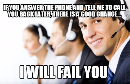 if-you-answer-the-phone-and-tell-me-to-call-you-back-later-there-is-a-good-chanc