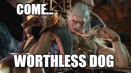 come...-worthless-dog