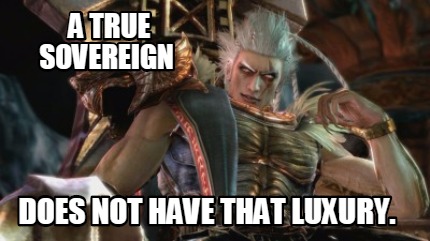 a-true-sovereign-does-not-have-that-luxury