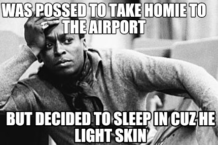 was-possed-to-take-homie-to-the-airport-but-decided-to-sleep-in-cuz-he-light-ski