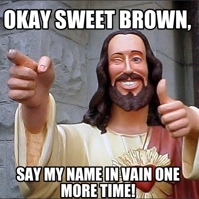 Meme Creator Funny Okay Sweet Brown Say My Name In Vain One More Time Meme Generator At Memecreator Org Meme Creator Funny Okay Sweet Brown Say My Name In Vain One More Time Meme Generator At Memecreator Org
