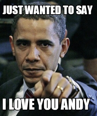 Meme Creator - Funny just wanted to say I love you Andy Meme Generator at  MemeCreator.org!