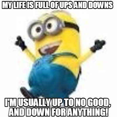 my-life-is-full-of-ups-and-downs-im-usually-up-to-no-good-and-down-for-anything