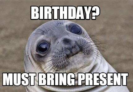 Meme Creator Funny Birthday Must Bring Present Meme Generator At Memecreator Org