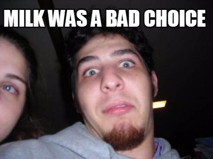 milk-was-a-bad-choice