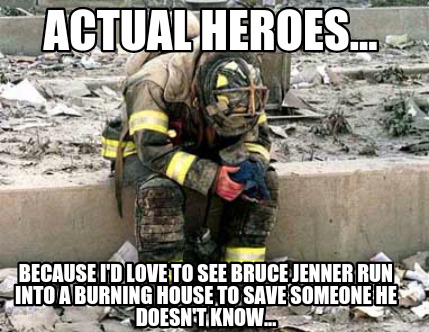 actual-heroes...-because-id-love-to-see-bruce-jenner-run-into-a-burning-house-to