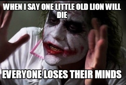 when-i-say-one-little-old-lion-will-die-everyone-loses-their-minds