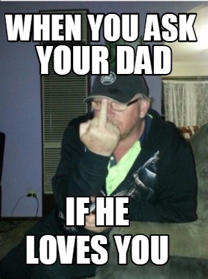 Meme Creator Funny When You Ask Your Dad If He Loves You Meme Generator At Memecreator Org Meme Creator Funny When You Ask Your Dad If He Loves You Meme Generator At Memecreator Org