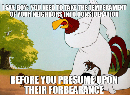 Meme Creator - Funny I say, boy: You need to take the temperament of your  neighbors into considerati Meme Generator at !
