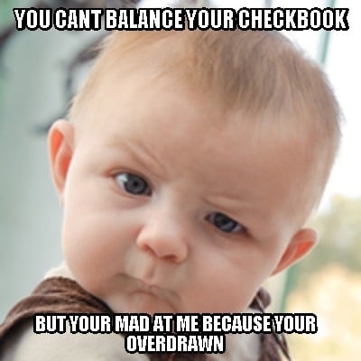 Meme Creator - Funny you cant balance your checkbook but your mad at me ...