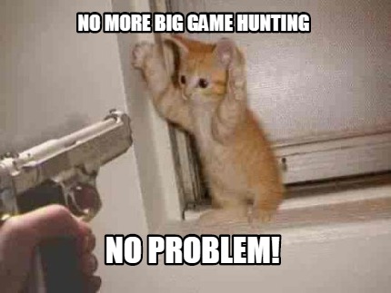 no-more-big-game-hunting-no-problem