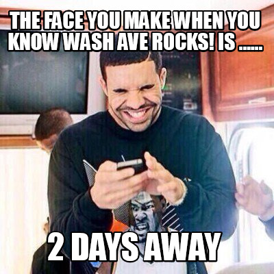 the-face-you-make-when-you-know-wash-ave-rocks-is-......-2-days-away