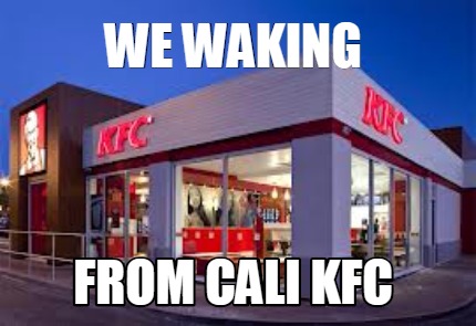 we-waking-from-cali-kfc