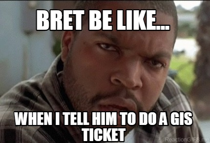bret-be-like...-when-i-tell-him-to-do-a-gis-ticket
