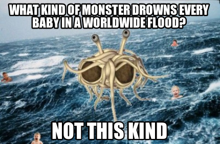 what-kind-of-monster-drowns-every-baby-in-a-worldwide-flood-not-this-kind