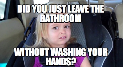 did-you-just-leave-the-bathroom-without-washing-your-hands