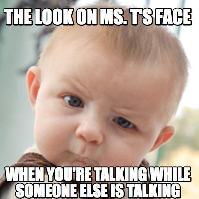 the-look-on-ms.-ts-face-when-youre-talking-while-someone-else-is-talking
