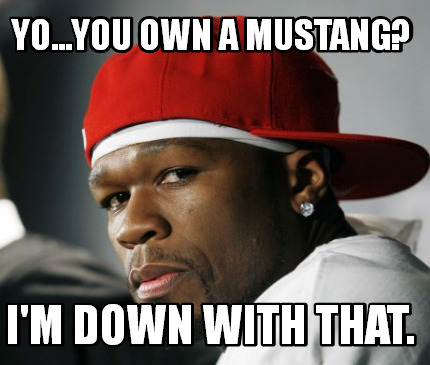 yo...you-own-a-mustang-im-down-with-that