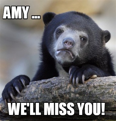 Meme Creator - Funny Amy ... We'll miss you! Meme Generator at ! Meme Creator - Funny Amy ... We'll miss you! Meme Generator at !