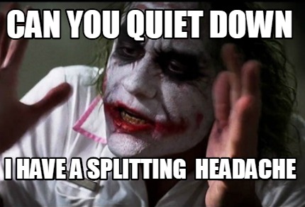 Meme Creator Funny Can You Quiet Down I Have A Splitting Headache Meme Generator At Memecreator Org