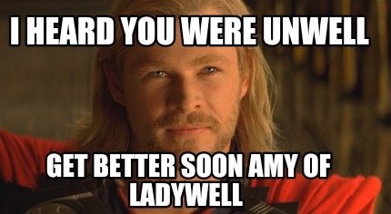 i-heard-you-were-unwell-get-better-soon-amy-of-ladywell
