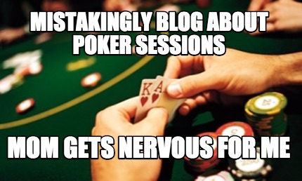 mistakingly-blog-about-poker-sessions-mom-gets-nervous-for-me