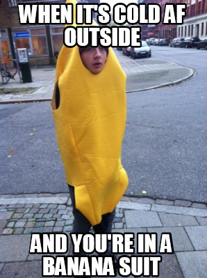 Meme Creator - Funny when it's cold af outside and you're in a banana suit Meme Generator at ! Meme Creator - Funny when it's cold af outside and you're in a banana suit Meme Generator at !