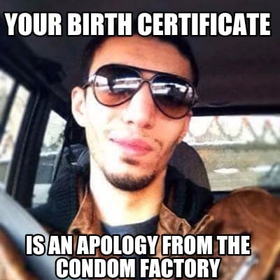 your-birth-certificate-is-an-apology-from-the-condom-factory