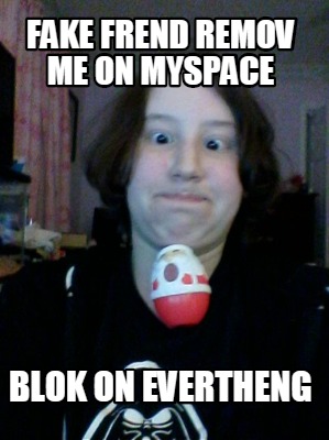 fake-frend-remov-me-on-myspace-blok-on-evertheng