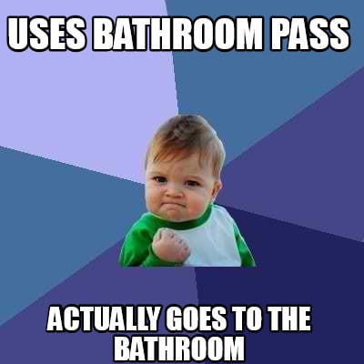 Meme Creator - Funny Uses bathroom pass actually goes to the bathroom ...