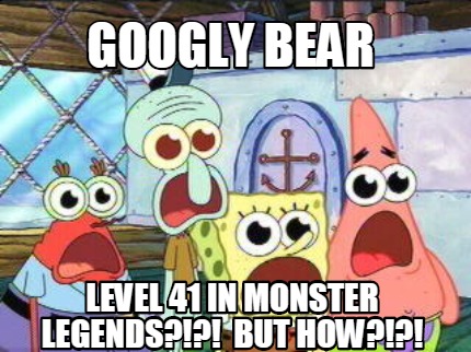 meme creator googly bear level 41 in monster legends?!?! but how 3702768 meme creator googly bear level 41 in monster legends?!?! but how