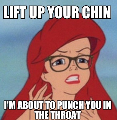 lift-up-your-chin-im-about-to-punch-you-in-the-throat