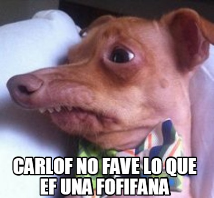 carlof-no-fave-lo-que-ef-una-fofifana