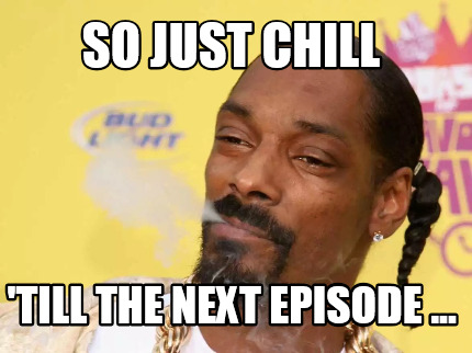 Meme Creator - Funny So just chill 'till the next episode ... Meme Generator at ! Meme Creator - Funny So just chill 'till the next episode ... Meme Generator at !